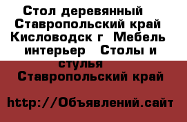 Стол деревянный  - Ставропольский край, Кисловодск г. Мебель, интерьер » Столы и стулья   . Ставропольский край